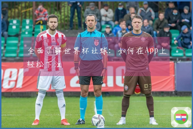 全面了解世界杯让球：如何在App上轻松下注