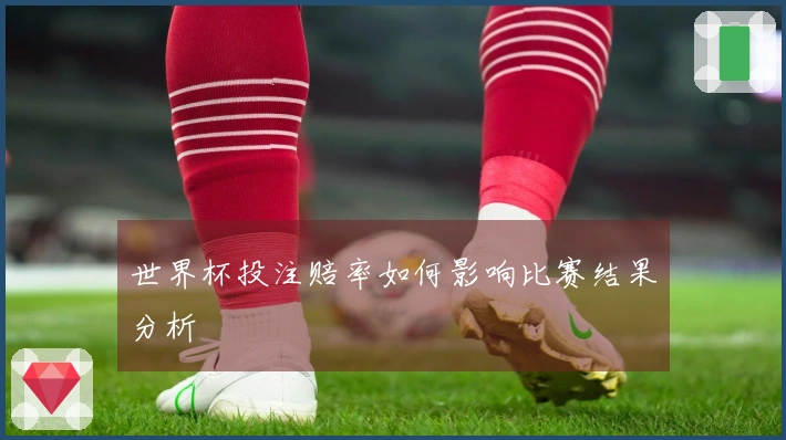 世界杯投注赔率如何影响比赛结果分析