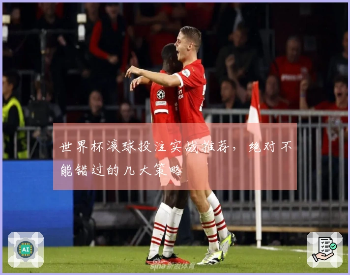 世界杯滚球投注实战推荐，绝对不能错过的几大策略