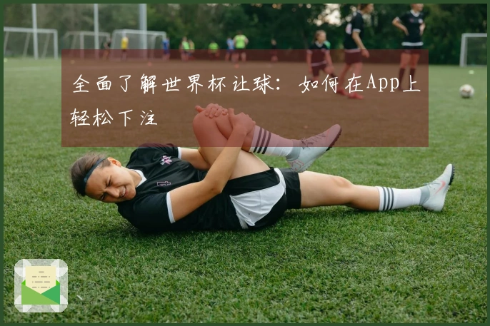 全面了解世界杯让球：如何在App上轻松下注