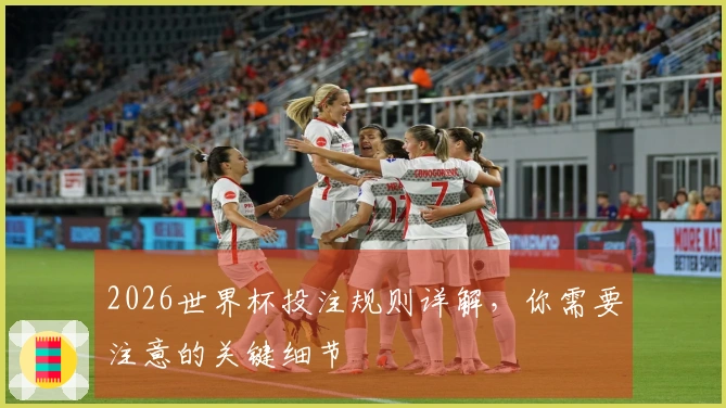 2026世界杯投注规则详解，你需要注意的关键细节