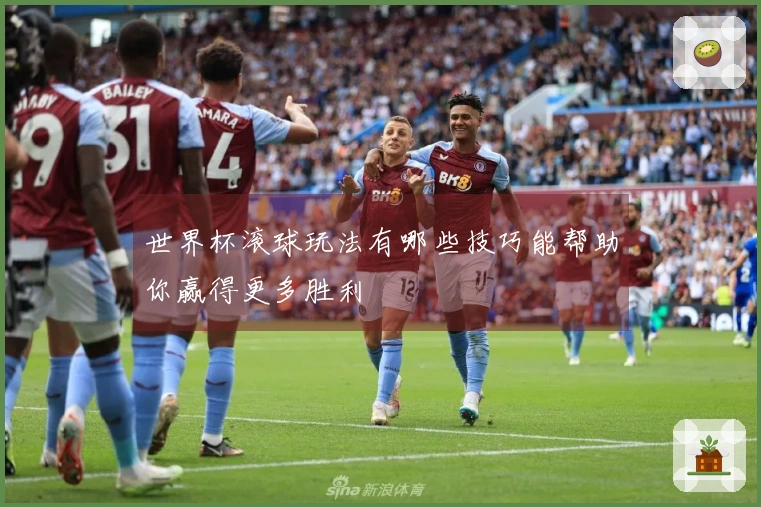 世界杯滚球玩法有哪些技巧能帮助你赢得更多胜利
