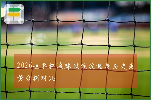 2026世界杯滚球投注攻略与历史走势分析对比