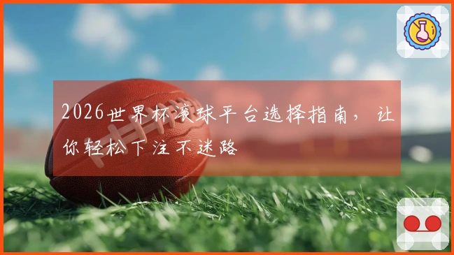 2026世界杯滚球平台选择指南，让你轻松下注不迷路
