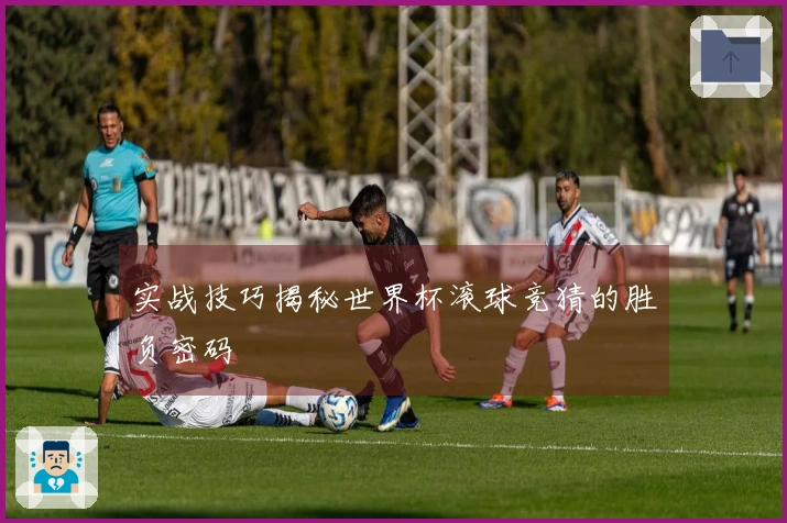 实战技巧揭秘世界杯滚球竞猜的胜负密码