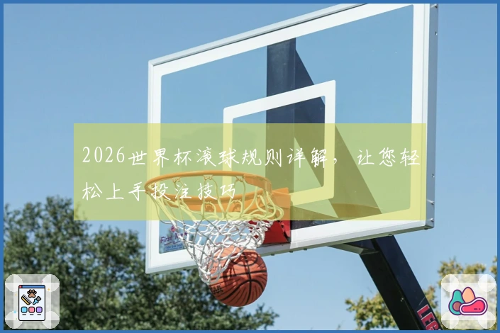 2026世界杯滚球规则详解，让您轻松上手投注技巧