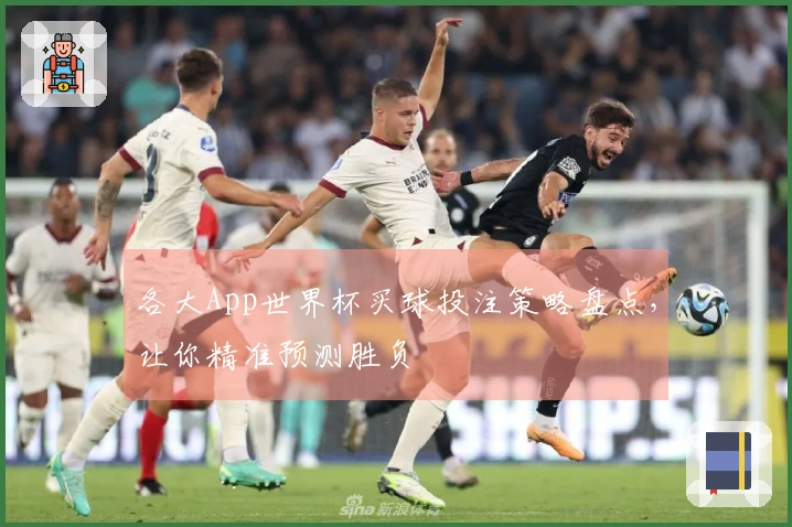各大App世界杯买球投注策略盘点，让你精准预测胜负