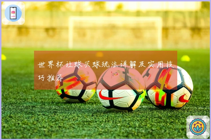 世界杯让球买球玩法详解及实用技巧推荐