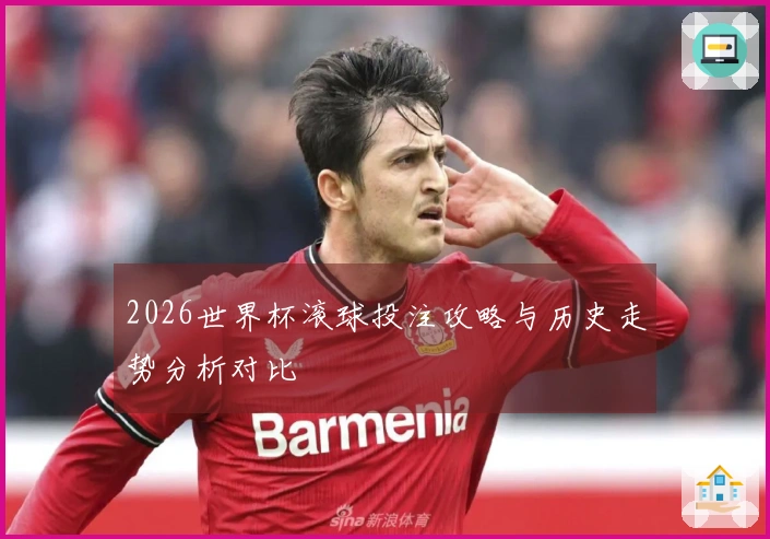 2026世界杯滚球投注攻略与历史走势分析对比