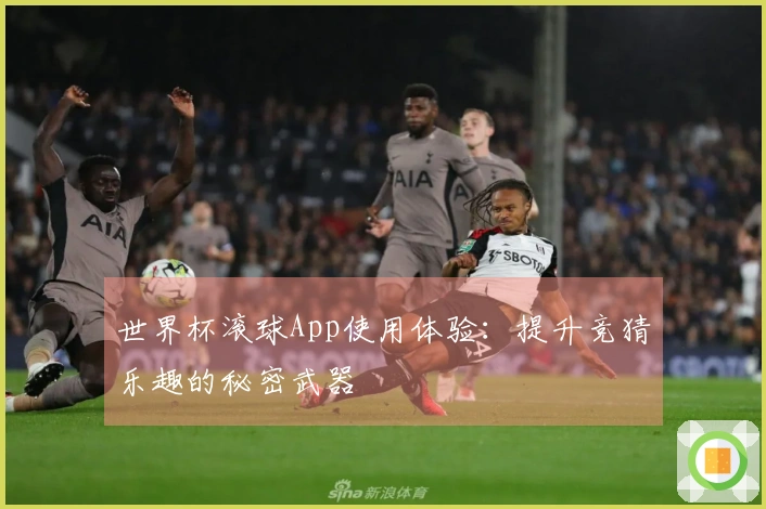 世界杯滚球App使用体验：提升竞猜乐趣的秘密武器