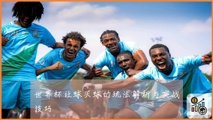 世界杯让球买球的玩法解析与实战技巧