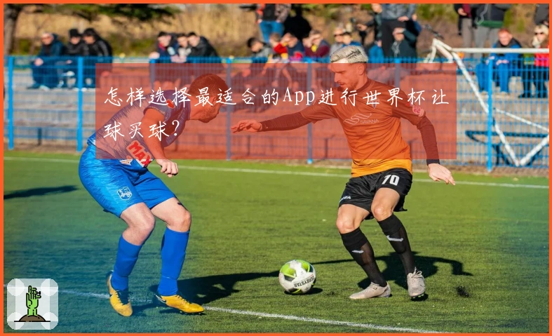 怎样选择最适合的App进行世界杯让球买球？