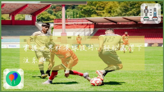 掌握世界杯滚球技巧，轻松赢得下注乐趣