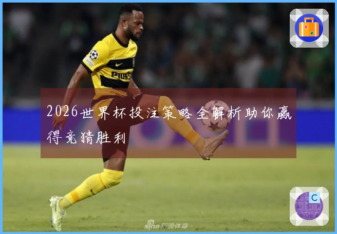 2026世界杯投注策略全解析助你赢得竞猜胜利