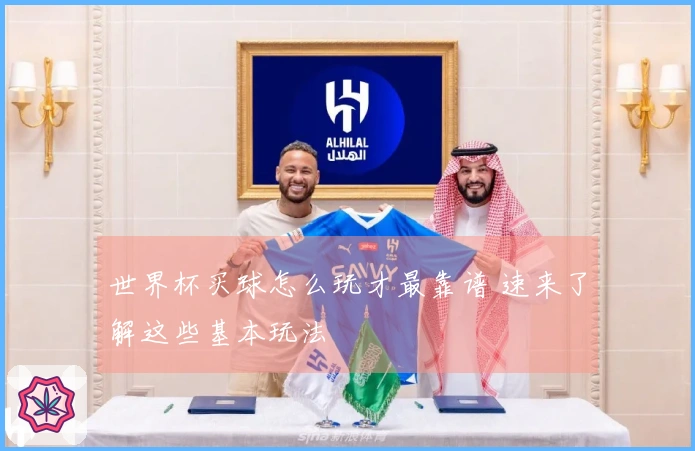 世界杯买球怎么玩才最靠谱 速来了解这些基本玩法