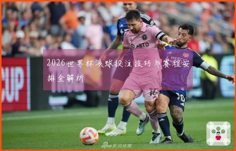 2026世界杯滚球投注技巧与赛程安排全解析
